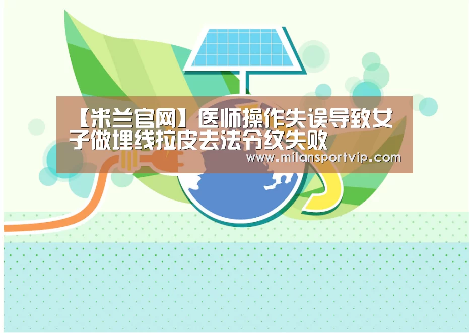 【米兰官网】医师操作失误导致女子做埋线拉皮去法令纹失败(图2) 米兰官网