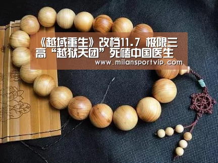 《越域重生》改档11.7 极限三高“越狱天团”死磕中国医生【米兰官网】(图1) 米兰入口