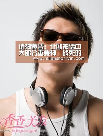 诸神黄昏:北欧神话中大部分重要神祇战死的末日大战_米兰品牌(图4) 米兰平台
