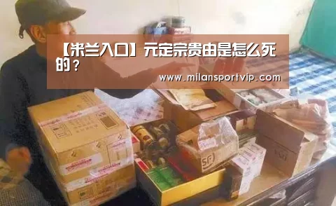 【米兰入口】元定宗贵由是怎么死的?(图2) 米兰官网