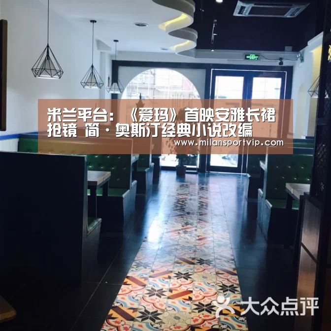 米兰平台:《爱玛》首映安雅长裙抢镜 简·奥斯汀经典小说改编(图1) 米兰入口