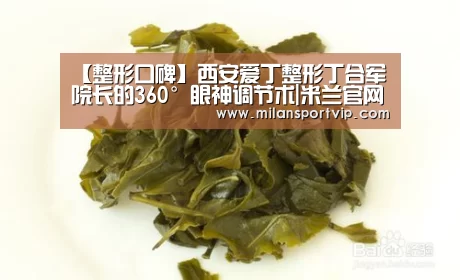 【整形口碑】西安爱丁整形丁合军院长的360°眼神调节术|米兰官网(图2) 米兰平台