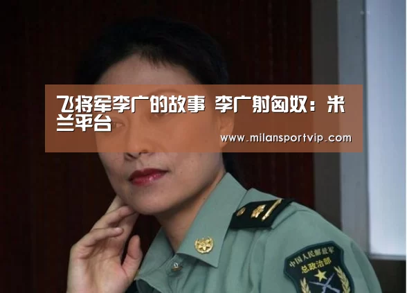 飞将军李广的故事 李广射匈奴:米兰平台(图1) 米兰入口