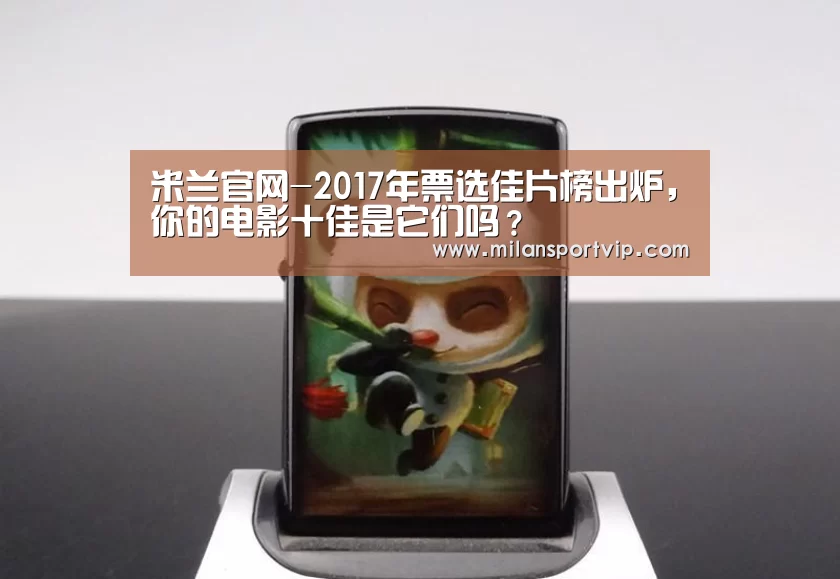 米兰官网-2017年票选佳片榜出炉,你的电影十佳是它们吗?(图2) 米兰官网