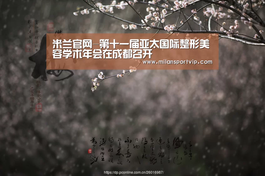 米兰官网-第十一届亚太国际整形美容学术年会在成都召开(图3) 米兰官网