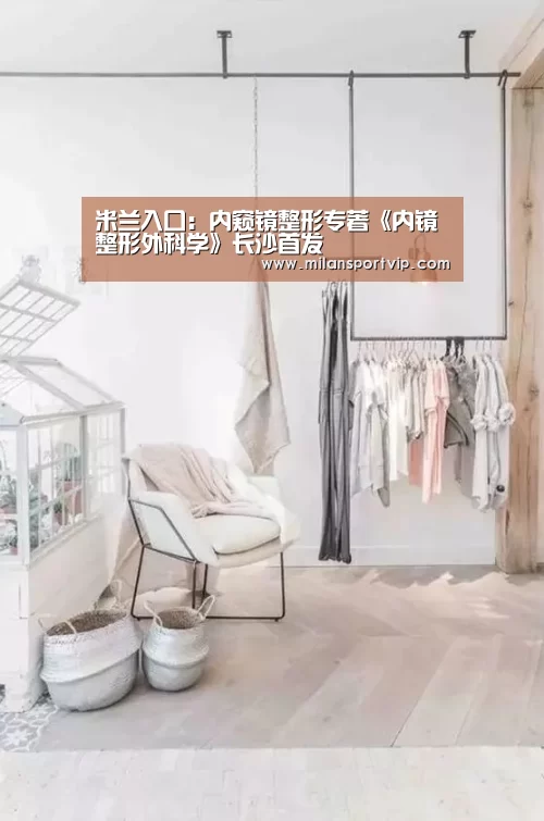 米兰入口:内窥镜整形专著《内镜整形外科学》长沙首发(图3) 米兰品牌
