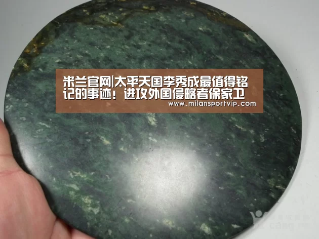 米兰官网|太平天国李秀成最值得铭记的事迹!进攻外国侵略者保家卫国!(图1) 米兰入口