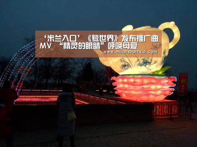 ‘米兰入口’《鹭世界》发布推广曲MV “精灵的眼睛”呼唤母爱(图2) 米兰品牌