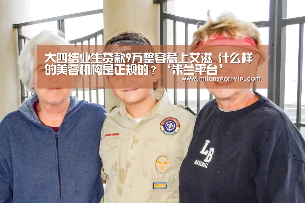 大四结业生贷款9万整容惹上艾滋 什么样的美容机构是正规的?‘米兰平台’(图2) 米兰品牌